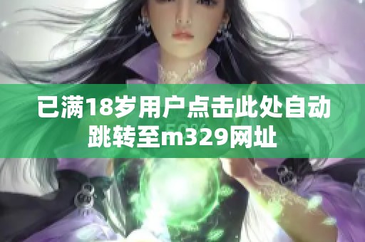 已满18岁用户点击此处自动跳转至m329网址