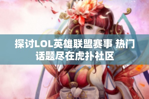 探讨LOL英雄联盟赛事 热门话题尽在虎扑社区