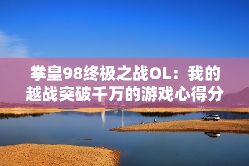 拳皇98终极之战OL：我的越战突破千万的游戏心得分享