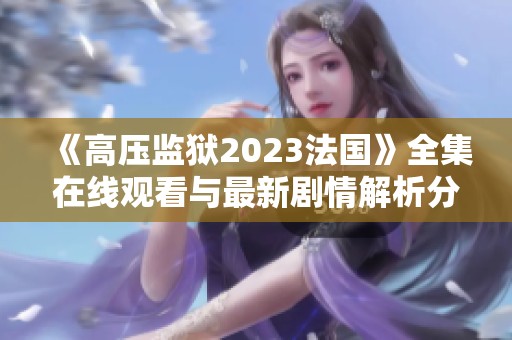 《高压监狱2023法国》全集在线观看与最新剧情解析分享