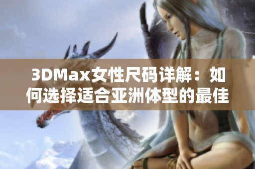 3DMax女性尺码详解：如何选择适合亚洲体型的最佳尺寸