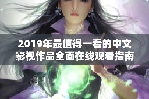 2019年最值得一看的中文影视作品全面在线观看指南