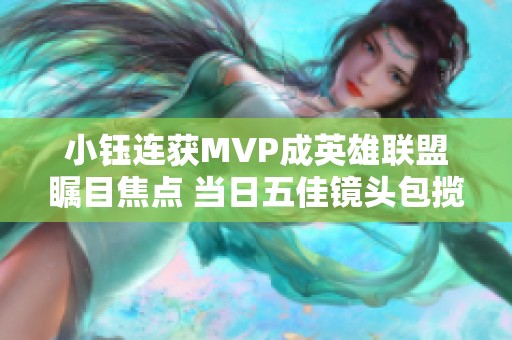 小钰连获MVP成英雄联盟瞩目焦点 当日五佳镜头包揽前两强