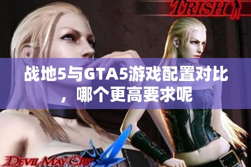 战地5与GTA5游戏配置对比，哪个更高要求呢