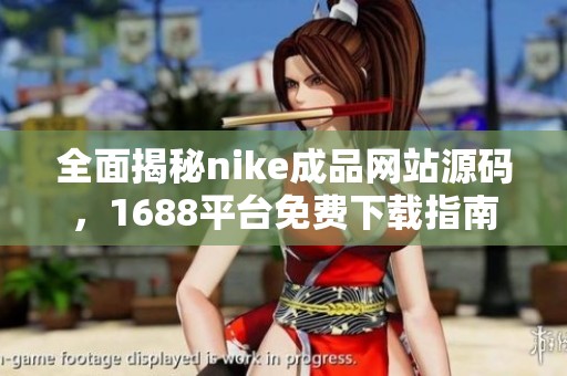 全面揭秘nike成品网站源码，1688平台免费下载指南