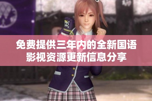 免费提供三年内的全新国语影视资源更新信息分享