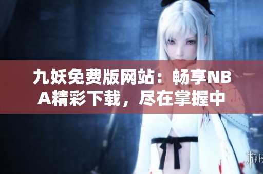 九妖免费版网站：畅享NBA精彩下载，尽在掌握中