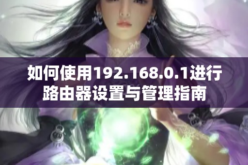 如何使用192.168.0.1进行路由器设置与管理指南