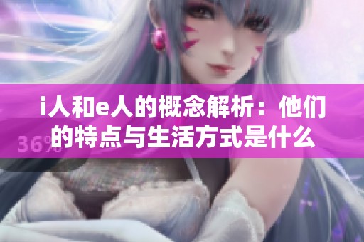 i人和e人的概念解析：他们的特点与生活方式是什么