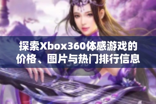 探索Xbox360体感游戏的价格、图片与热门排行信息