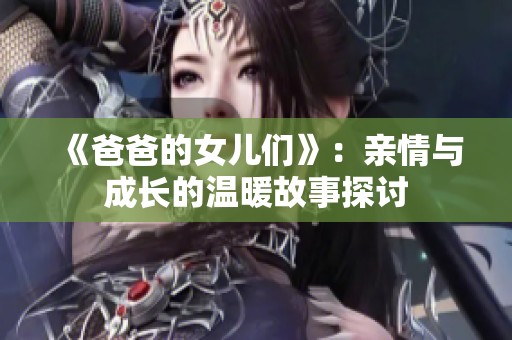 《爸爸的女儿们》：亲情与成长的温暖故事探讨