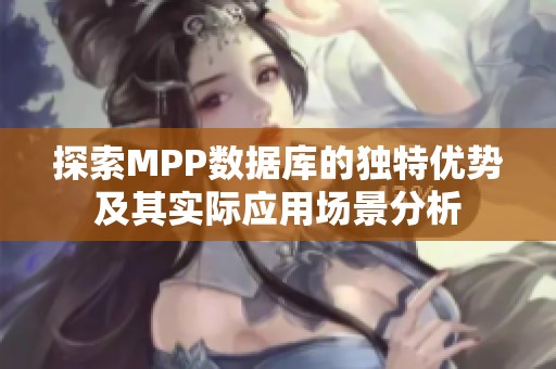 探索MPP数据库的独特优势及其实际应用场景分析