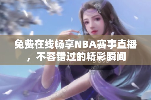 免费在线畅享NBA赛事直播，不容错过的精彩瞬间