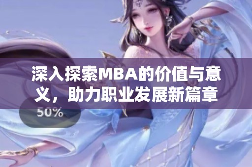 深入探索MBA的价值与意义，助力职业发展新篇章