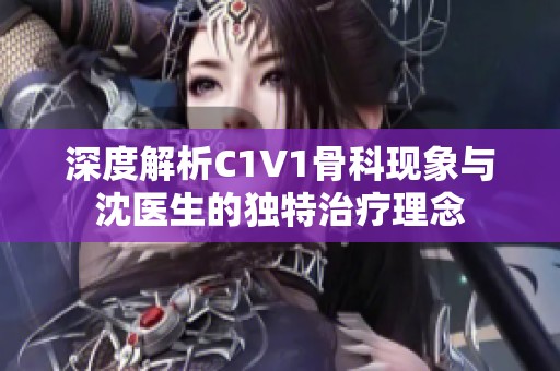 深度解析C1V1骨科现象与沈医生的独特治疗理念