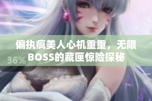 偏执疯美人心机重重，无限BOSS的藏匣惊险探秘