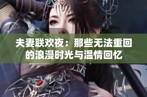 夫妻联欢夜：那些无法重回的浪漫时光与温情回忆