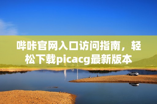 哔咔官网入口访问指南，轻松下载picacg最新版本