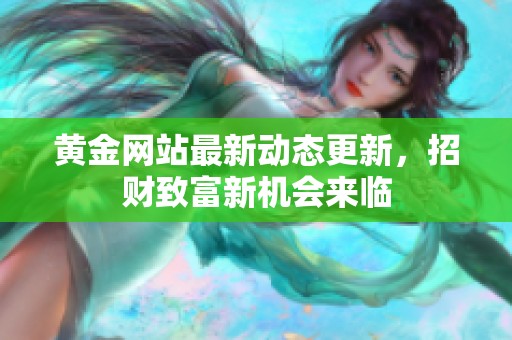 黄金网站最新动态更新，招财致富新机会来临