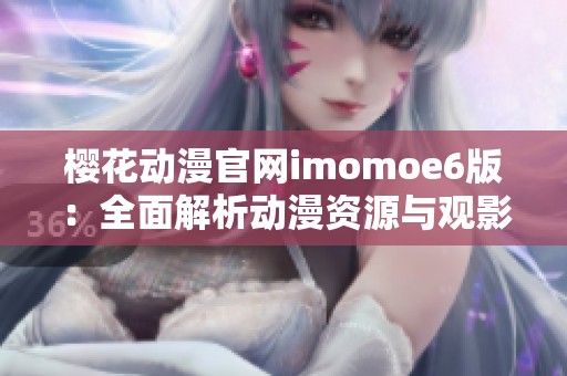 樱花动漫官网imomoe6版：全面解析动漫资源与观影体验