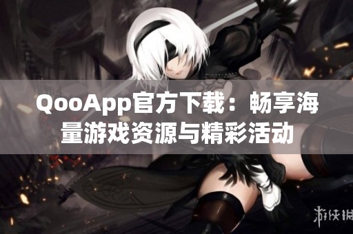 QooApp官方下载：畅享海量游戏资源与精彩活动