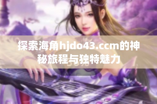 探索海角hjdo43.ccm的神秘旅程与独特魅力