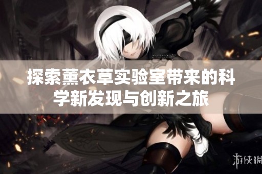 探索薰衣草实验室带来的科学新发现与创新之旅