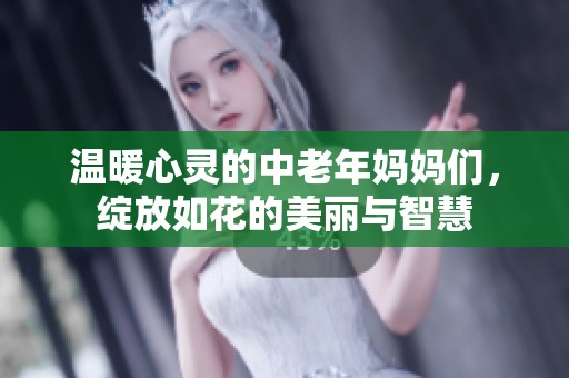 温暖心灵的中老年妈妈们，绽放如花的美丽与智慧