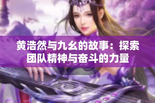 黄浩然与九幺的故事：探索团队精神与奋斗的力量