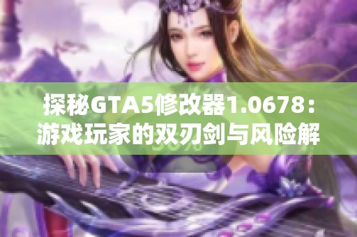 探秘GTA5修改器1.0678：游戏玩家的双刃剑与风险解析