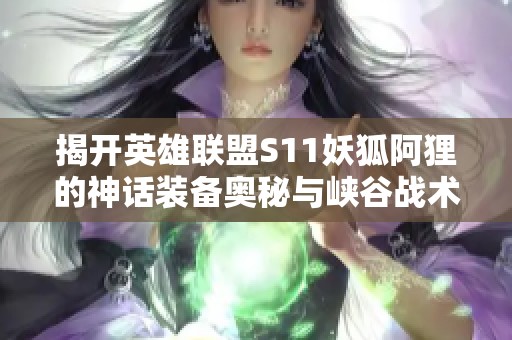 揭开英雄联盟S11妖狐阿狸的神话装备奥秘与峡谷战术分析