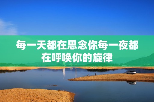 每一天都在思念你每一夜都在呼唤你的旋律
