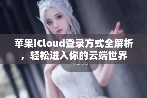 苹果iCloud登录方式全解析，轻松进入你的云端世界