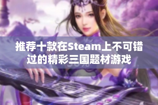 推荐十款在Steam上不可错过的精彩三国题材游戏