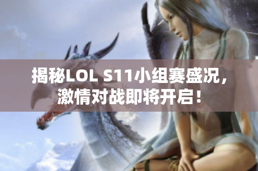 揭秘LOL S11小组赛盛况，激情对战即将开启！