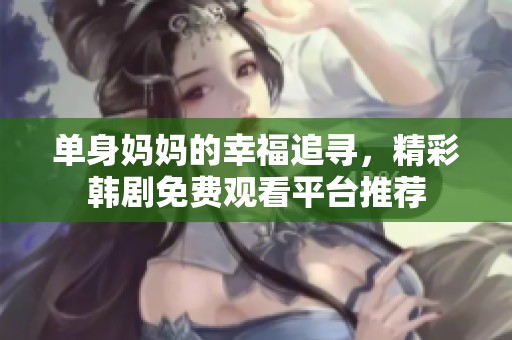 单身妈妈的幸福追寻，精彩韩剧免费观看平台推荐