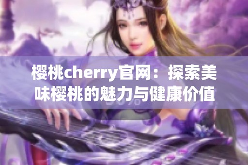 樱桃cherry官网：探索美味樱桃的魅力与健康价值