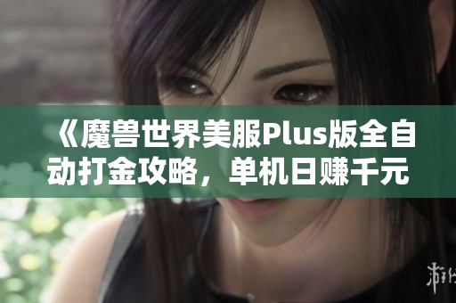 《魔兽世界美服Plus版全自动打金攻略，单机日赚千元轻松实现》