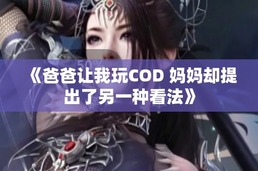 《爸爸让我玩COD 妈妈却提出了另一种看法》