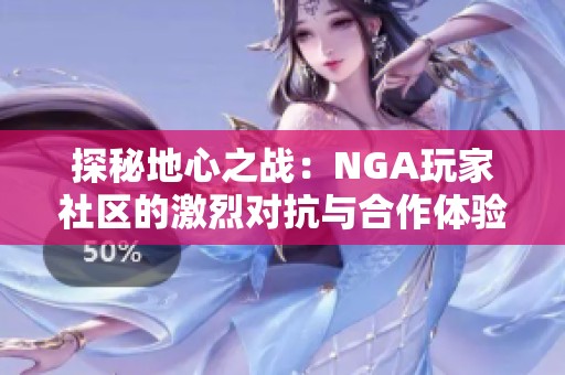 探秘地心之战：NGA玩家社区的激烈对抗与合作体验