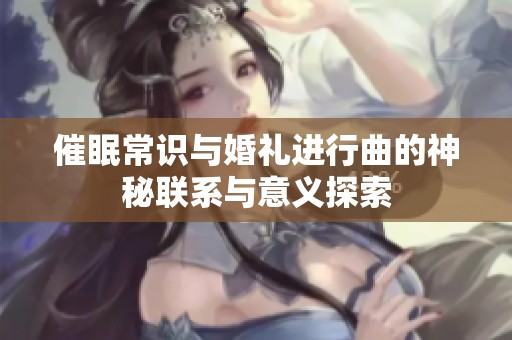 催眠常识与婚礼进行曲的神秘联系与意义探索