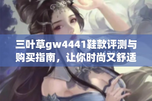 三叶草gw4441鞋款评测与购买指南，让你时尚又舒适