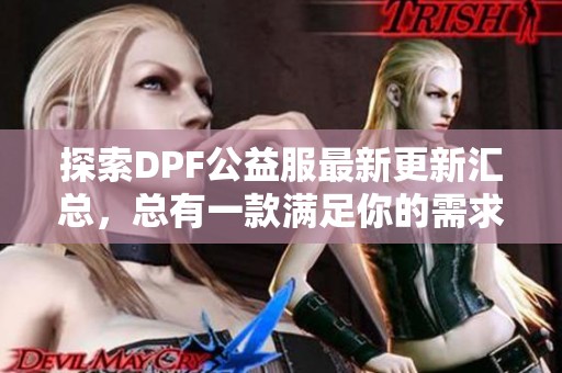 探索DPF公益服最新更新汇总，总有一款满足你的需求