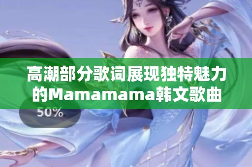 高潮部分歌词展现独特魅力的Mamamama韩文歌曲解读