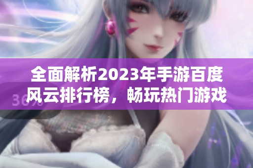 全面解析2023年手游百度风云排行榜，畅玩热门游戏推荐！