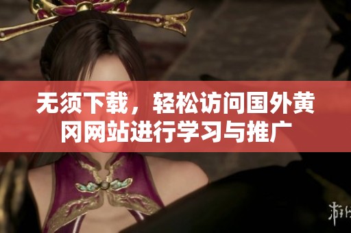 无须下载，轻松访问国外黄冈网站进行学习与推广