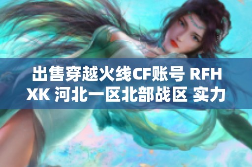 出售穿越火线CF账号 RFHXK 河北一区北部战区 实力玩家专享