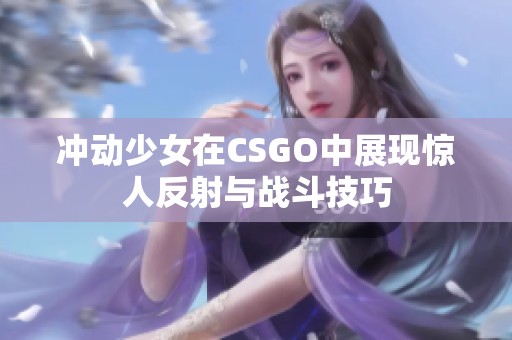 冲动少女在CSGO中展现惊人反射与战斗技巧