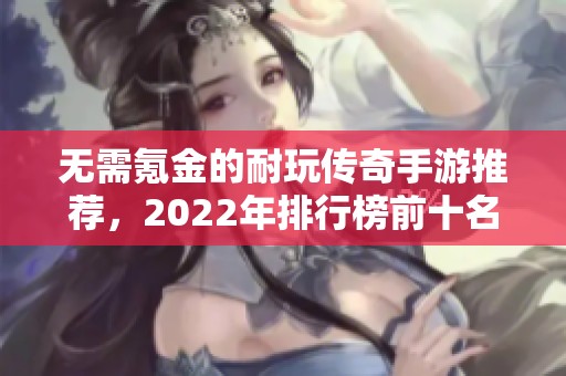 无需氪金的耐玩传奇手游推荐，2022年排行榜前十名