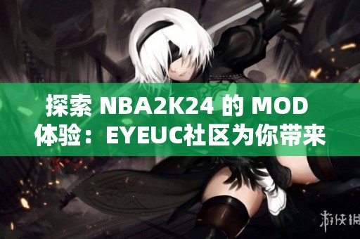 探索 NBA2K24 的 MOD 体验：EYEUC社区为你带来新视角